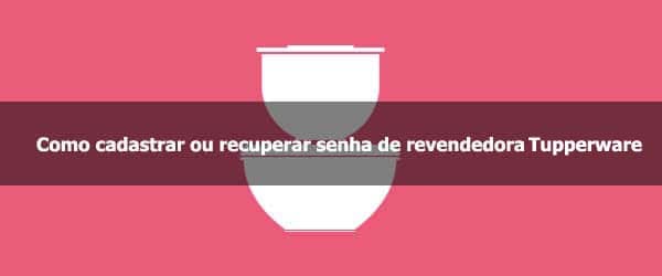 Como cadastrar ou recuperar senha de consultora Tupperware