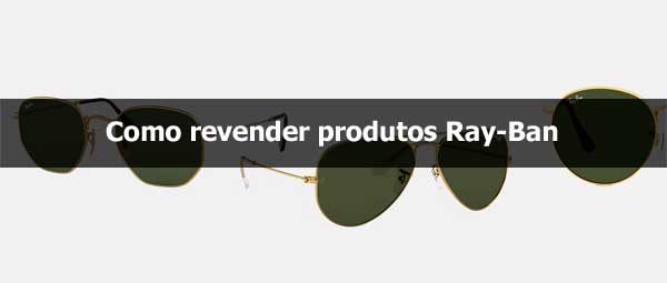 Como revender produtos Ray-Ban