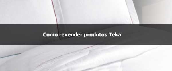 Como revender produtos Teka