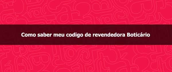 Como saber o código de revendedora Boticário