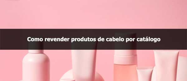 Como revender produtos de cabelo por catálogo