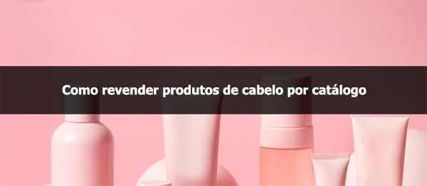 Como revender produtos de cabelo por catálogo