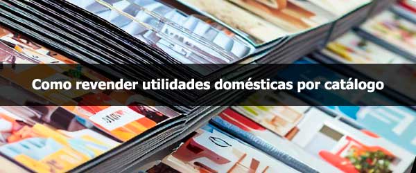 Como Revender Utilidades Domésticas por Catálogo