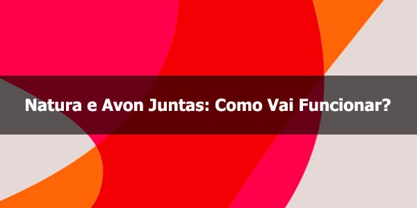 Natura e Avon Juntas: Como Vai Funcionar?